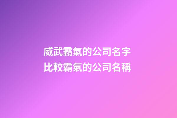 威武霸氣的公司名字 比較霸氣的公司名稱